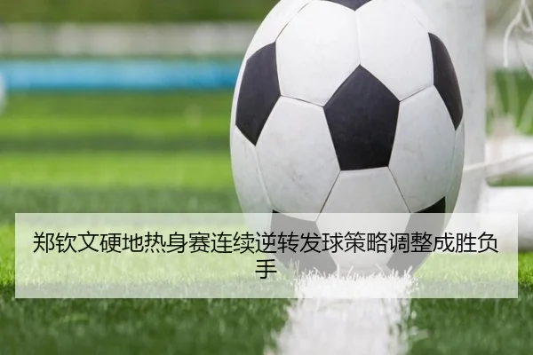 郑钦文硬地热身赛连续逆转发球策略调整成胜负手